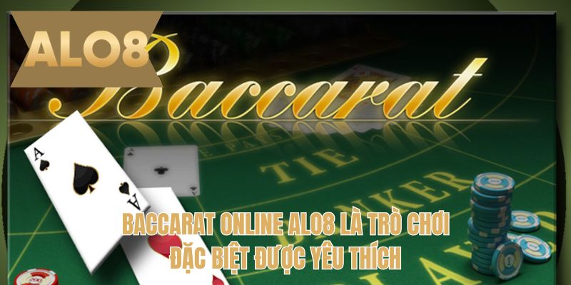 Baccarat online ALO8 là trò chơi đặc biệt được yêu thích