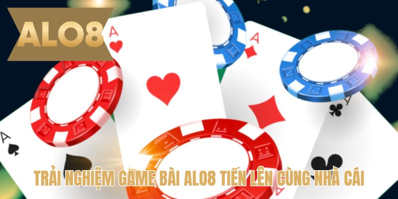 Trải nghiệm game bài ALO8 Tiến lên cùng nhà cái